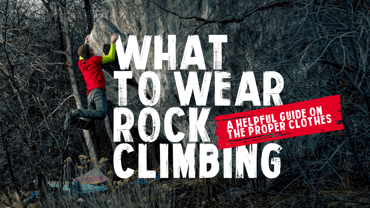 What to Wear Rock Climbing: A Helpful Guide on the Proper Clothes