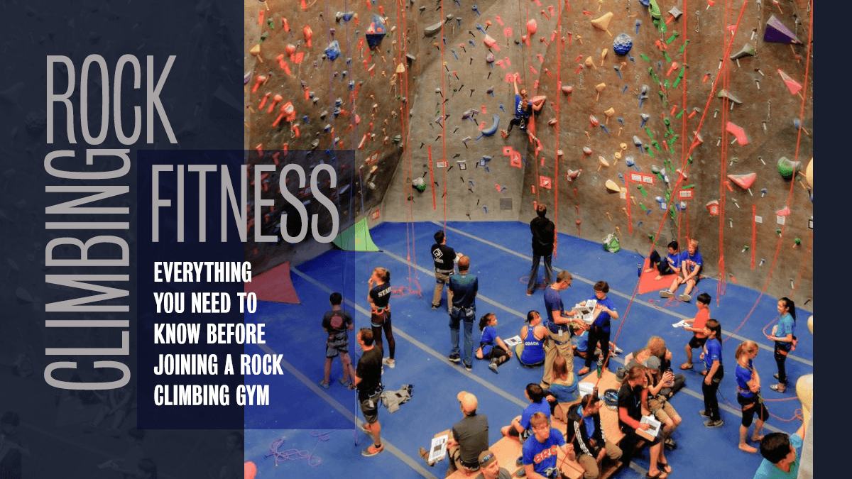 Rock Climbing Fitness: Everything You Need to Know Before Joining a Rock Climbing Gym