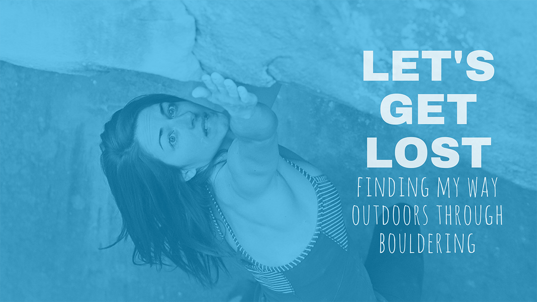 Let’s Get Lost: Finding My Way Outdoors Through Bouldering